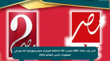 الآن تردد قناة MBC مصر 2 HD الناقلة لمباراة مصر وبوركينا فاسو في تصفيات كأس العالم 2026